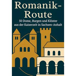 Romanik-Route: 50 Dome, Burgen und Klöster aus der Kaiserzeit in Sachsen-Anhalt Romanik-Route: 50 Dome, Burgen und Klöster aus der Kaiserzeit in Sachsen-Anhalt