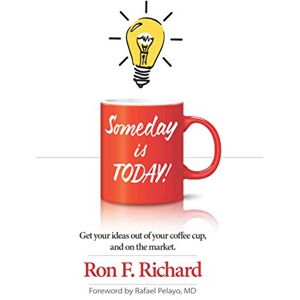 Richard, Mr Ron F. Someday is TODAY!: Get your ideas out of your coffee cup and on the market Richard, Mr Ron F. Someday is TODAY!: Get your ideas out of your coffee cup and on the market