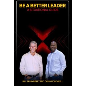 Sprayberry, Bill Be A Better Leader: A Situational Guide Sprayberry, Bill Be A Better Leader: A Situational Guide