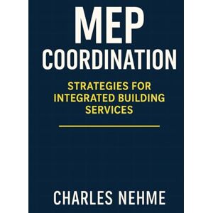 Nehme, Charles MEP Coordination: Strategies for Integrated Building Services Nehme, Charles MEP Coordination: Strategies for Integrated Building Services