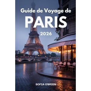 O'Brien, Sofia Guide de Voyage de Paris 2026: Votre compagnon complet pour les monuments, la vie locale et les délices culinaires O'Brien, Sofia Guide de Voyage de Paris 2026: Votre compagnon complet pour les monuments, la vie locale et les délices culinaires