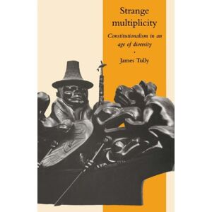 Tully, James Strange Multiplicity: Constitutionalism in an Age of Diversity: 1 (The Seeley Lectures, Series Number 1) Tully, James Strange Multiplicity: Constitutionalism in an Age of Diversity: 1 (The Seeley Lectures, Series Number 1)