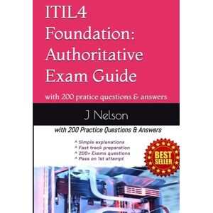 Nelson, J K ITIL4 Foundation: Authoritative Exam Guide: with 200 Practice Questions & Answers Nelson, J K ITIL4 Foundation: Authoritative Exam Guide: with 200 Practice Questions & Answers