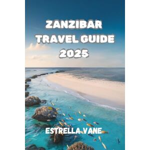 Vane, Estrella ZANZIBAR TRAVEL GUIDE 2025: Explore Cultural and Coastal Experience across Markets, Reefs and Hidden Shores Vane, Estrella ZANZIBAR TRAVEL GUIDE 2025: Explore Cultural and Coastal Experience across Markets, Reefs and Hidden Shores