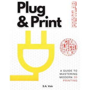Vale, S.A. Plug & Print: A Guide to Mastering Modern 3D Printing With Functional Projects in Fusion 360 (Printlab) Vale, S.A. Plug & Print: A Guide to Mastering Modern 3D Printing With Functional Projects in Fusion 360 (Printlab)