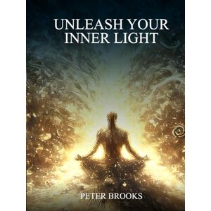 BROOKS, PETER UNLEASH YOUR INNER LIGHT: Ultimate Spiritual Awakening BROOKS, PETER UNLEASH YOUR INNER LIGHT: Ultimate Spiritual Awakening