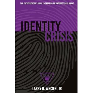 Wriser Jr, Larry D Identity Crisis: The Entrepreneur’s Guide to Creating an Unforgettable Brand Wriser Jr, Larry D Identity Crisis: The Entrepreneur’s Guide to Creating an Unforgettable Brand