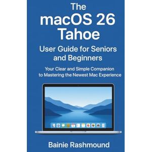 Rashmound, Bainie The macOS 26 Tahoe User Guide for Seniors and Beginners: Your Clear and Simple Companion to Mastering the Newest Mac Experience Rashmound, Bainie The macOS 26 Tahoe User Guide for Seniors and Beginners: Your Clear and Simple Companion to Mastering the Newest Mac Experience