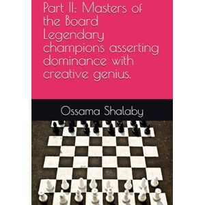 Shalaby, Ossama Part II: Masters of the Board Legendary champions asserting dominance with creative genius. (The Legends of Chess: 100 Greatest Games in History) Shalaby, Ossama Part II: Masters of the Board Legendary champions asserting dominance with creative genius. (The Legends of Chess: 100 Greatest Games in History)