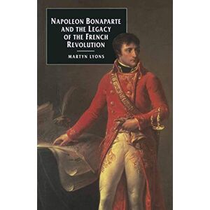 Lyons, Martyn Napoleon Bonaparte and the Legacy of the French Revolution (European Studies) Lyons, Martyn Napoleon Bonaparte and the Legacy of the French Revolution (European Studies)