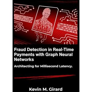 M. Girard, Kevin Fraud Detection in Real-Time Payments with Graph Neural Networks: Architecting for Millisecond Latency. M. Girard, Kevin Fraud Detection in Real-Time Payments with Graph Neural Networks: Architecting for Millisecond Latency.