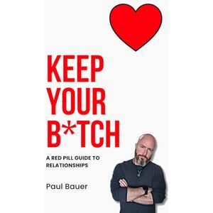 Bauer, Paul Keep Your B*tch: A Red Pill Guide To Relationships (A Red Pill Guide Series) Bauer, Paul Keep Your B*tch: A Red Pill Guide To Relationships (A Red Pill Guide Series)