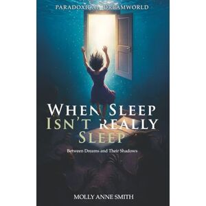 Smith, Molly Anne When Sleep Isn't Really Sleep: Between Dreams and Their Shadows (Paradoxical Dreamworld) Smith, Molly Anne When Sleep Isn't Really Sleep: Between Dreams and Their Shadows (Paradoxical Dreamworld)
