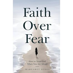 Kingi, Margaret Faith Over Fear: How to Trust God When You Are Afraid Kingi, Margaret Faith Over Fear: How to Trust God When You Are Afraid