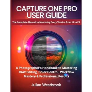 Westbrook, Julian Capture One Pro User Guide: The Complete Manual to Mastering Every Version from 11 to 23 — A Photographer’s Handbook to Mastering RAW Editing, Color Control, Workflow Mastery & Professional Results Westbrook, Julian Capture One Pro User Guide: The Complete Manual to Mastering Every Version from 11 to 23 — A Photographer’s Handbook to Mastering RAW Editing, Color Control, Workflow Mastery & Professional Results
