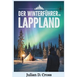 Cross Der Winterführer für Lappland: Eine Entdeckerreise durch Nordlichter, samische Kultur und arktische Wunder (Wander Wide Reiseführer-Serie) Cross Der Winterführer für Lappland: Eine Entdeckerreise durch Nordlichter, samische Kultur und arktische Wunder (Wander Wide Reiseführer-Serie)