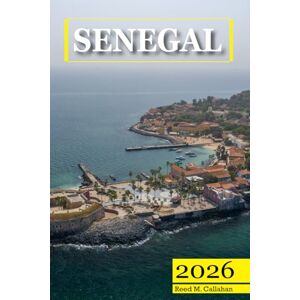 M. Callahan, Reed Senegal Travel Guide 2026: The Complete Traveler's Handbook to Discover the Hidden Gems, Historic Villages, Must-See Attractions and Insider Tips for an Unforgettable Experience M. Callahan, Reed Senegal Travel Guide 2026: The Complete Traveler's Handbook to Discover the Hidden Gems, Historic Villages, Must-See Attractions and Insider Tips for an Unforgettable Experience