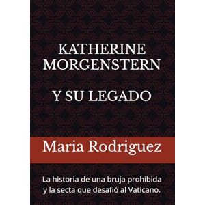 Rodriguez KATHERINE MORGENSTERN Y SU LEGADO: La historia de una bruja prohibida y la secta que desafió al Vaticano. Rodriguez KATHERINE MORGENSTERN Y SU LEGADO: La historia de una bruja prohibida y la secta que desafió al Vaticano.