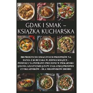 Kowalsky PL, Damian Gdak i smak – książka kucharska: 500 prostych i smacznych przepisów na dania z kurczaka w jednej książce – pomysły na potrawy pieczone w piekarniku ... z 5 skladników dla milośników drobiu Kowalsky PL, Damian Gdak i smak – książka kucharska: 500 prostych i smacznych przepisów na dania z kurczaka w jednej książce – pomysły na potrawy pieczone w piekarniku ... z 5 skladników dla milośników drobiu