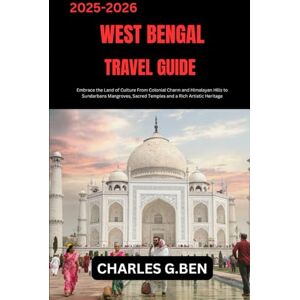 BEN, CHARLES G. WEST BENGAL TRAVEL GUIDE: Embrace the Land of Culture From Colonial Charm and Himalayan Hills to Sundarbans Mangroves, Sacred Temples and a Rich Artistic Heritage BEN, CHARLES G. WEST BENGAL TRAVEL GUIDE: Embrace the Land of Culture From Colonial Charm and Himalayan Hills to Sundarbans Mangroves, Sacred Temples and a Rich Artistic Heritage