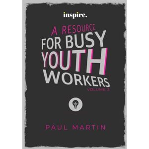 Martin, Paul INSPIRE: A resource for busy youth workers (Volume 3) Martin, Paul INSPIRE: A resource for busy youth workers (Volume 3)