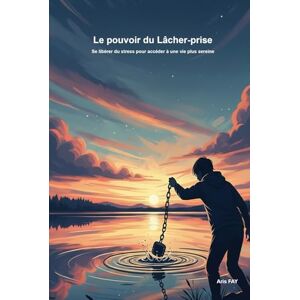 FAY, Aris Le Pouvoir du Lâcher-Prise: Se libérer du stress, apaiser l’anxiété et accéder à une vie plus sereine. FAY, Aris Le Pouvoir du Lâcher-Prise: Se libérer du stress, apaiser l’anxiété et accéder à une vie plus sereine.