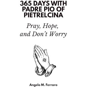 Days Press, 365 365 Days with Padre Pio of Pietrelcina: Pray, Hope, and Don’t Worry Days Press, 365 365 Days with Padre Pio of Pietrelcina: Pray, Hope, and Don’t Worry