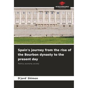 Shimon, D'jord' Spain's journey from the rise of the Bourbon dynasty to the present day: Politics, economy, society Shimon, D'jord' Spain's journey from the rise of the Bourbon dynasty to the present day: Politics, economy, society