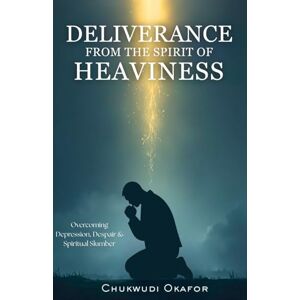 Okafor, Chukwudi Deliverance from the Spirit of Heaviness: Overcoming Depression, Despair & Spiritual Slumber (Mind & Body Restoration: Deliverance for Inner Healing) Okafor, Chukwudi Deliverance from the Spirit of Heaviness: Overcoming Depression, Despair & Spiritual Slumber (Mind & Body Restoration: Deliverance for Inner Healing)