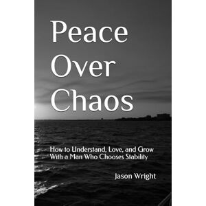 Wright, Jason J Peace Over Chaos: How to Understand, Love, and Grow With a Man Who Chooses Stability Wright, Jason J Peace Over Chaos: How to Understand, Love, and Grow With a Man Who Chooses Stability