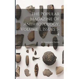 London, Anthropological Society of The Popular Magazine Of Anthropology, Volume 1, Issues 1-4 London, Anthropological Society of The Popular Magazine Of Anthropology, Volume 1, Issues 1-4