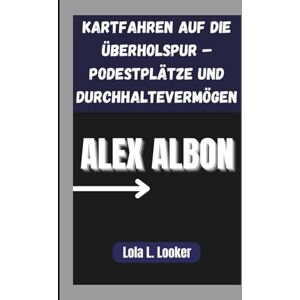 L. Looker, Lola ALEX ALBON: Kartfahren auf die Überholspur – Podestplätze und Durchhaltevermögen L. Looker, Lola ALEX ALBON: Kartfahren auf die Überholspur – Podestplätze und Durchhaltevermögen
