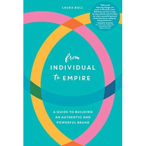 Bull, Laura From Individual to Empire: A Guide to Building an Authentic and Powerful Brand Bull, Laura From Individual to Empire: A Guide to Building an Authentic and Powerful Brand