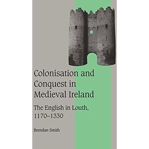 Smith, Brendan Colonisation Conquest Mediev Irelnd: The English in Louth, 1170-1330: 42 (Cambridge Studies in Medieval Life and Thought: Fourth Series, Series Number 42) Smith, Brendan Colonisation Conquest Mediev Irelnd: The English in Louth, 1170-1330: 42 (Cambridge Studies in Medieval Life and Thought: Fourth Series, Series Number 42)
