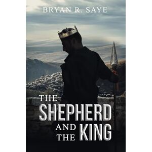 Saye, Bryan R The Shepherd and the King: Book 1 (The Kings of Israel) Saye, Bryan R The Shepherd and the King: Book 1 (The Kings of Israel)