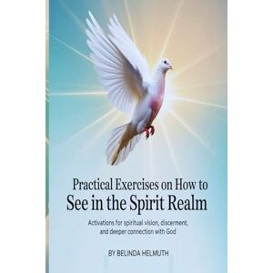 HELMUTH, BELINDA Practical Exercises On How To See In The Spirit Realm: Activations for Spiritual Vision, Discernment, and Deeper Connection with God HELMUTH, BELINDA Practical Exercises On How To See In The Spirit Realm: Activations for Spiritual Vision, Discernment, and Deeper Connection with God