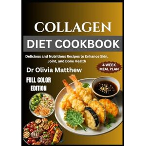 Matthew, Dr Olivia COLLAGEN DIET COOKBOOK: Delicious and Nutritious Recipes to Enhance Skin, Joint, and Bone Health Matthew, Dr Olivia COLLAGEN DIET COOKBOOK: Delicious and Nutritious Recipes to Enhance Skin, Joint, and Bone Health