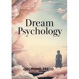 FREUD, SIGMUND Dream Psychology: Psychoanalysis for Beginners FREUD, SIGMUND Dream Psychology: Psychoanalysis for Beginners