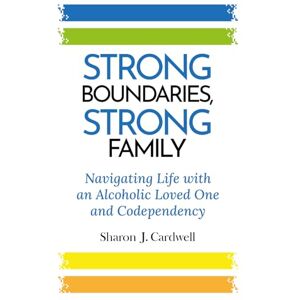 Cardwell, Sharon J Strong Boundaries Strong Family: Navigating Life With An Alcoholic Loved One And Codependency Cardwell, Sharon J Strong Boundaries Strong Family: Navigating Life With An Alcoholic Loved One And Codependency