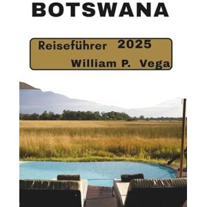 Vega+ Botswana Reiseführer 2025: Reise ins Herz Afrikas: Das ultimative Abenteuer erwartet Sie Vega+ Botswana Reiseführer 2025: Reise ins Herz Afrikas: Das ultimative Abenteuer erwartet Sie