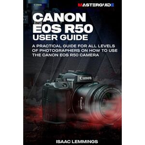 LEMMINGS, ISAAC CANON EOS R50 USER GUIDE: A PRACTICAL GUIDE FOR ALL LEVELS OF PHOTOGRAPHERS ON HOW TO USE THE CANON EOS R50 CAMERA LEMMINGS, ISAAC CANON EOS R50 USER GUIDE: A PRACTICAL GUIDE FOR ALL LEVELS OF PHOTOGRAPHERS ON HOW TO USE THE CANON EOS R50 CAMERA