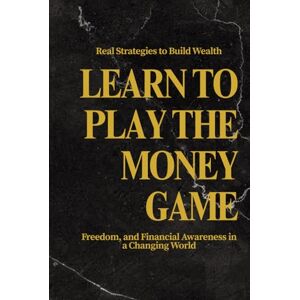 Steiner, W. Learn to Play the Money Game Real Strategies to Build Wealth, Freedom, and Financial Awareness in a Changing World Steiner, W. Learn to Play the Money Game Real Strategies to Build Wealth, Freedom, and Financial Awareness in a Changing World