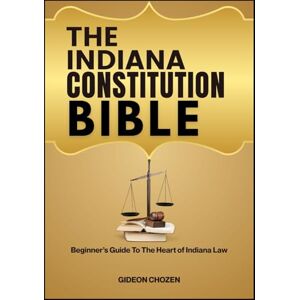 CHOZEN, GIDEON THE INDIANA CONSTITUTION BIBLE: Beginner’s Guide To The Heart of Indiana Law CHOZEN, GIDEON THE INDIANA CONSTITUTION BIBLE: Beginner’s Guide To The Heart of Indiana Law