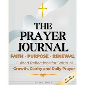 Graceful Growth THE PRAYER JOURNAL ✨ Faith • Purpose • Renewal: Guided Reflections for Spiritual Growth, Clarity, and Daily Prayer (Faithful Living Series) Graceful Growth THE PRAYER JOURNAL ✨ Faith • Purpose • Renewal: Guided Reflections for Spiritual Growth, Clarity, and Daily Prayer (Faithful Living Series)