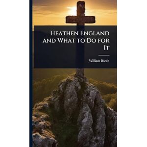 Booth, William Heathen England and What to Do for It Booth, William Heathen England and What to Do for It