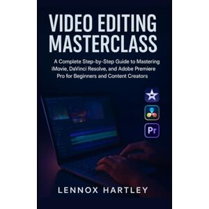 Hartley, Lennox Video Editing Masterclass: A Complete Step-by-Step Guide to Mastering iMovie, DaVinci Resolve, and Adobe Premiere Pro for Beginners and Content Creators Hartley, Lennox Video Editing Masterclass: A Complete Step-by-Step Guide to Mastering iMovie, DaVinci Resolve, and Adobe Premiere Pro for Beginners and Content Creators