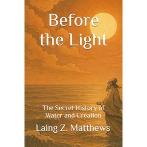 Matthews, Laing Z. Before the Light: The Secret History of Water and Creation (Daoist Cosmology Series) Matthews, Laing Z. Before the Light: The Secret History of Water and Creation (Daoist Cosmology Series)