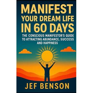 Benson, Jef Manifest Your Dream Life in 60 Days: The Conscious Manifestor’s Guide to Attracting Abundance, Success and Happiness (Manifestation series) Benson, Jef Manifest Your Dream Life in 60 Days: The Conscious Manifestor’s Guide to Attracting Abundance, Success and Happiness (Manifestation series)