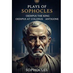 Sophocles Plays of : Oedipus the King, Oedipus at Colonus, Antigone Sophocles Plays of : Oedipus the King, Oedipus at Colonus, Antigone