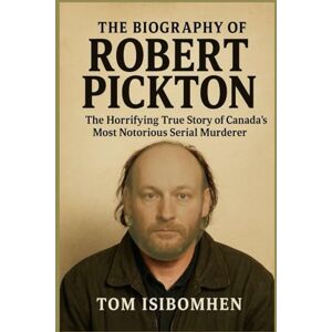 Isibomhen, Tom THE BIOGRAPHY OF ROBERT PICKTON: The Horrifying True Story of Canada’s Most Notorious Serial Murderer Isibomhen, Tom THE BIOGRAPHY OF ROBERT PICKTON: The Horrifying True Story of Canada’s Most Notorious Serial Murderer